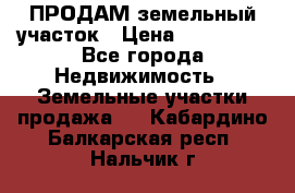 ПРОДАМ земельный участок › Цена ­ 300 000 - Все города Недвижимость » Земельные участки продажа   . Кабардино-Балкарская респ.,Нальчик г.